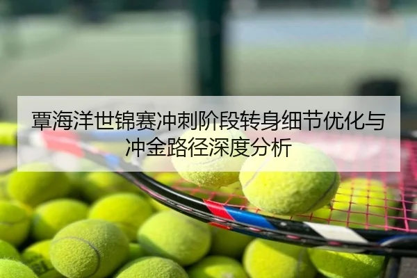覃海洋世锦赛冲刺阶段转身细节优化与冲金路径深度分析