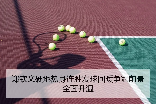 郑钦文硬地热身连胜发球回暖争冠前景全面升温
