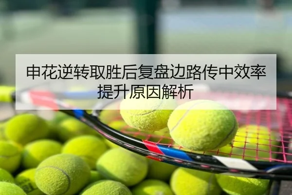 申花逆转取胜后复盘边路传中效率提升原因解析