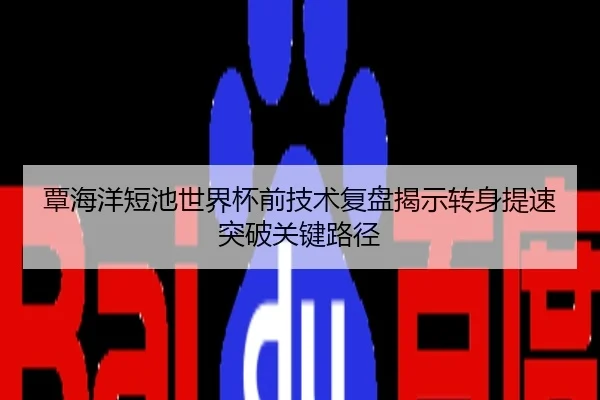 覃海洋短池世界杯前技术复盘揭示转身提速突破关键路径