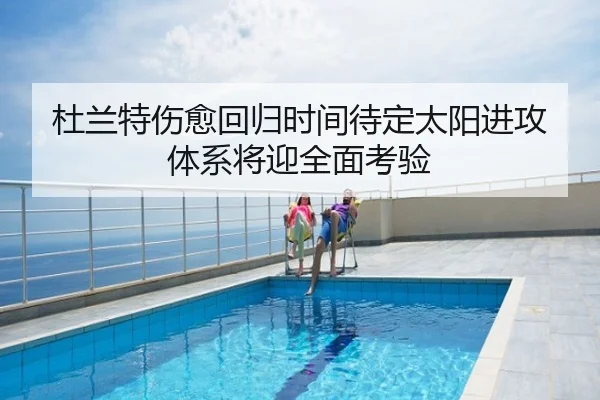 杜兰特伤愈回归时间待定太阳进攻体系将迎全面考验
