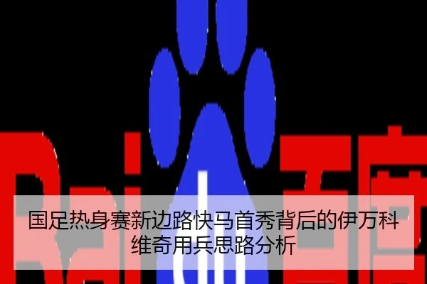 国足热身赛新边路快马首秀背后的伊万科维奇用兵思路分析